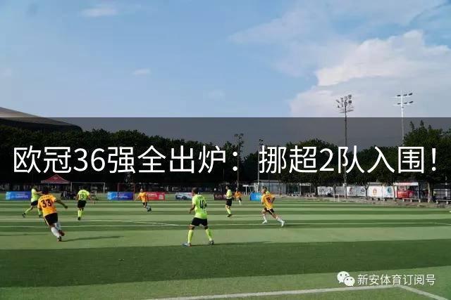 欧冠36强全出炉：挪超2队入围！费内巴切时隔18年回归 28日0点抽签